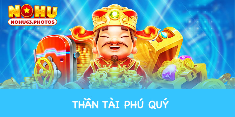 Trải nghiệm Thần Tài Phú Quý nhận thưởng lớn tại nohu 63 