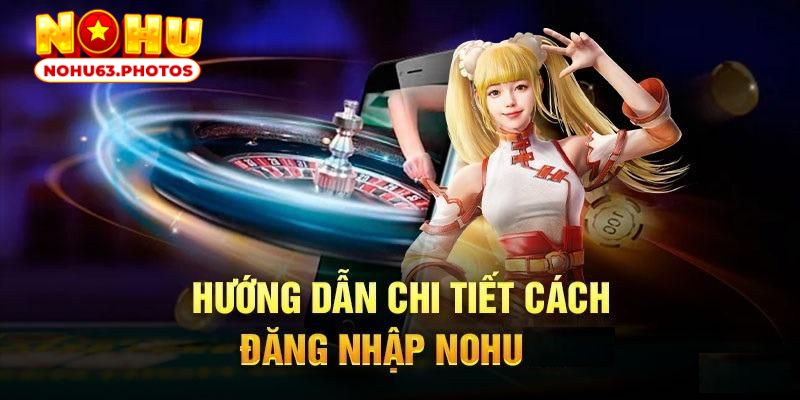 Hướng dẫn khách hàng đăng nhập nohu 63 an toàn 