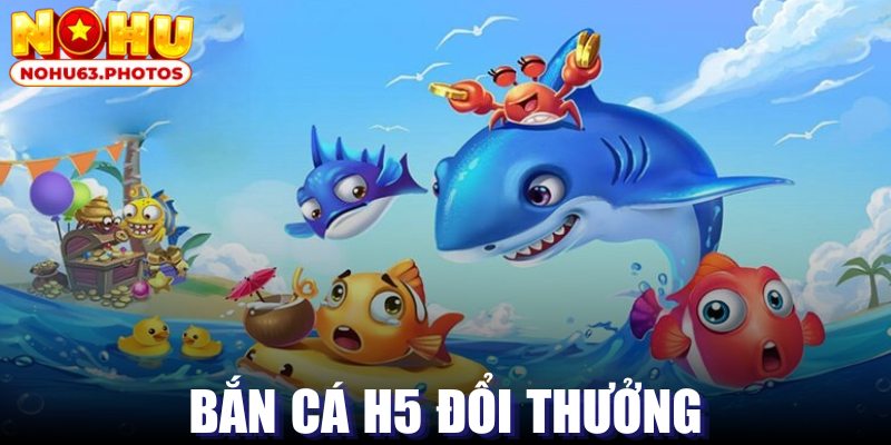 Bắn Cá H5 Đổi Thưởng - Thiên Đường Săn Boss Đỉnh Cao