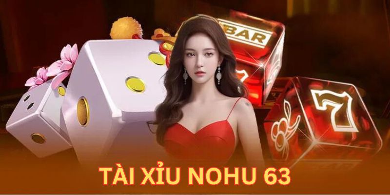 Tài Xỉu Nohu 63 - Thương Hiệu Cá Cược Đỉnh Nhất Thị Trường