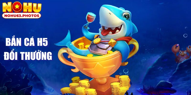 Thông tin về game bắn cá H5 đổi thưởng